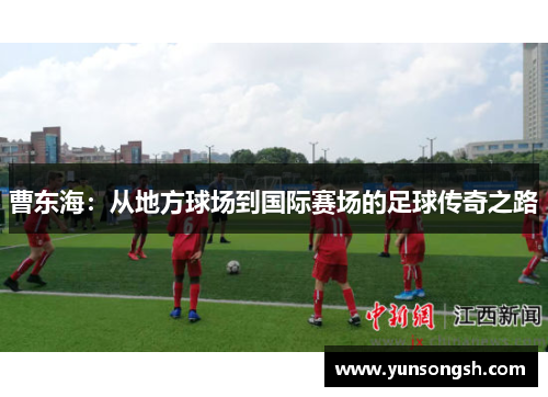 曹东海:从地方球场到国际赛场的足球传奇之路 曹东海:从地方球场到国际赛场的足球传奇之路