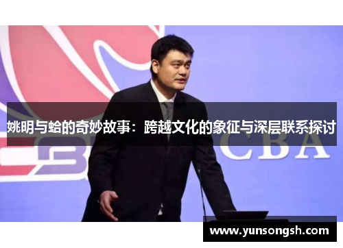 姚明与蛤的奇妙故事：跨越文化的象征与深层联系探讨