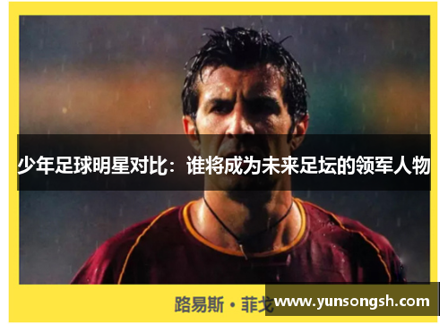 少年足球明星对比：谁将成为未来足坛的领军人物
