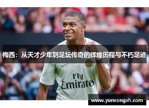 梅西：从天才少年到足坛传奇的辉煌历程与不朽足迹