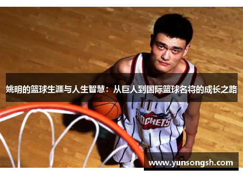 姚明的篮球生涯与人生智慧:从巨人到国际篮球名将的成长之路 姚明的篮球生涯与人生智慧:从巨人到国际篮球名将的成长之路