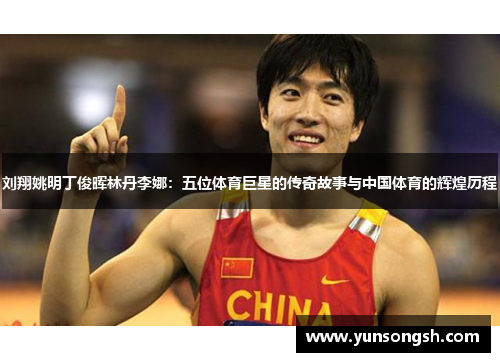 刘翔姚明丁俊晖林丹李娜:五位体育巨星的传奇故事与中国体育的辉煌历程 刘翔姚明丁俊晖林丹李娜:五位体育巨星的传奇故事与中国体育的辉煌历程