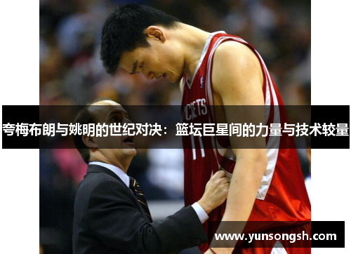夸梅布朗与姚明的世纪对决：篮坛巨星间的力量与技术较量