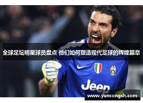 全球足坛明星球员盘点 他们如何塑造现代足球的辉煌篇章 全球足坛明星球员盘点 他们如何塑造现代足球的辉煌篇章