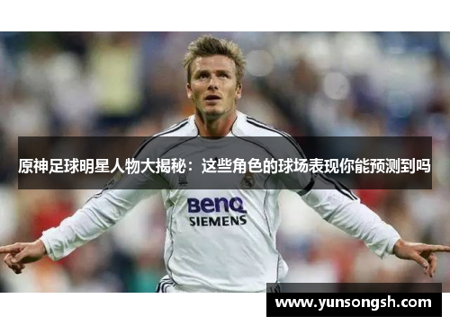 原神足球明星人物大揭秘:这些角色的球场表现你能预测到吗 原神足球明星人物大揭秘:这些角色的球场表现你能预测到吗