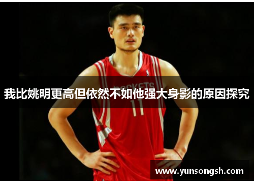 我比姚明更高但依然不如他强大身影的原因探究 我比姚明更高但依然不如他强大身影的原因探究