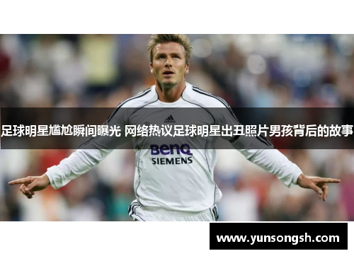 足球明星尴尬瞬间曝光 网络热议足球明星出丑照片男孩背后的故事