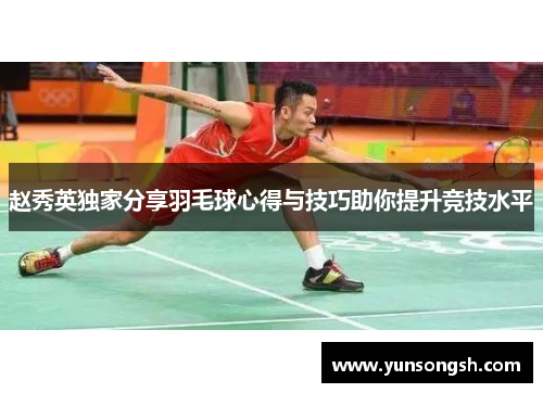 赵秀英独家分享羽毛球心得与技巧助你提升竞技水平