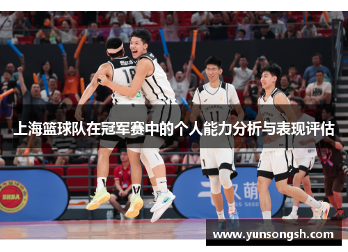上海篮球队在冠军赛中的个人能力分析与表现评估