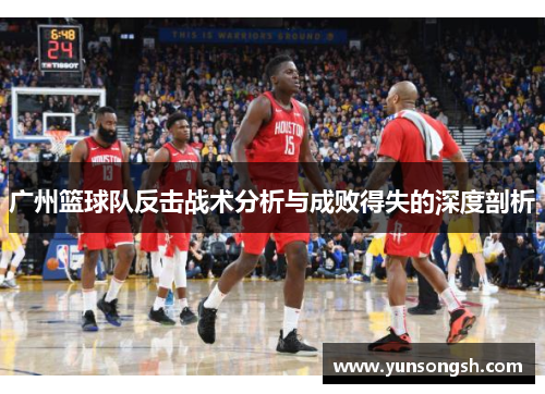 广州篮球队反击战术分析与成败得失的深度剖析