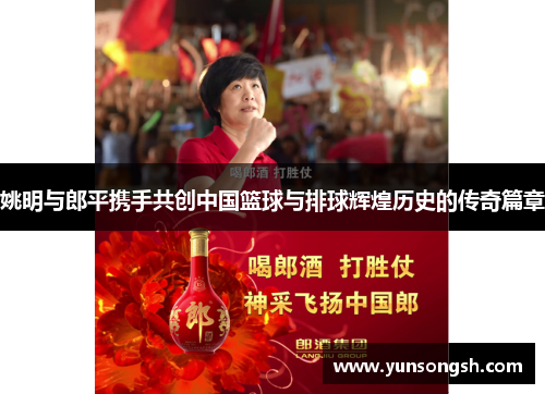 姚明与郎平携手共创中国篮球与排球辉煌历史的传奇篇章