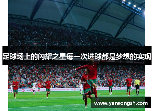 足球场上的闪耀之星每一次进球都是梦想的实现