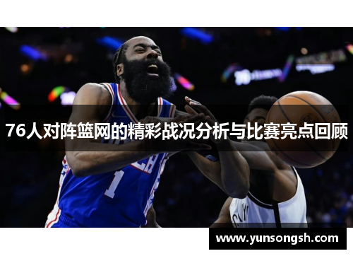 76人对阵篮网的精彩战况分析与比赛亮点回顾