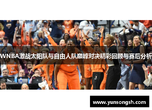 WNBA激战太阳队与自由人队巅峰对决精彩回顾与赛后分析