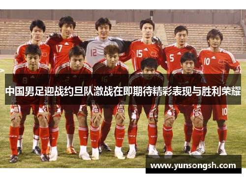 中国男足迎战约旦队激战在即期待精彩表现与胜利荣耀