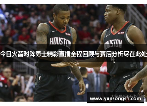 今日火箭对阵勇士精彩直播全程回顾与赛后分析尽在此处
