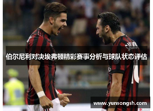 伯尔尼利对决埃弗顿精彩赛事分析与球队状态评估