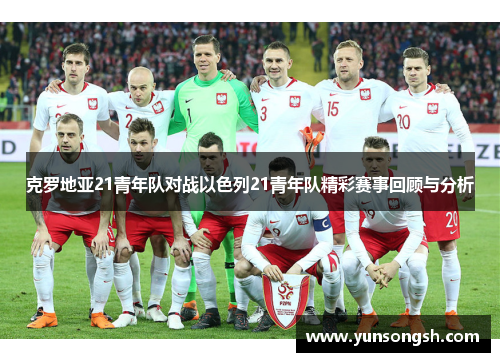 克罗地亚21青年队对战以色列21青年队精彩赛事回顾与分析