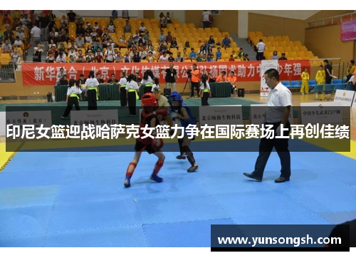 印尼女篮迎战哈萨克女篮力争在国际赛场上再创佳绩