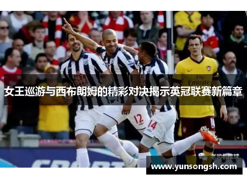 女王巡游与西布朗姆的精彩对决揭示英冠联赛新篇章