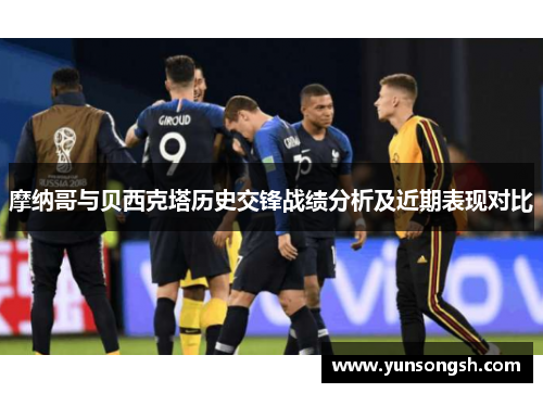 摩纳哥与贝西克塔历史交锋战绩分析及近期表现对比