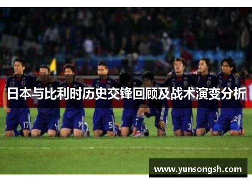日本与比利时历史交锋回顾及战术演变分析