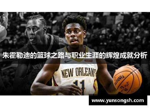 朱霍勒迪的篮球之路与职业生涯的辉煌成就分析