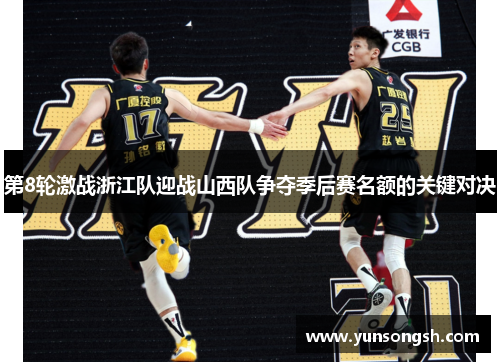 第8轮激战浙江队迎战山西队争夺季后赛名额的关键对决