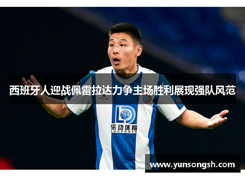 西班牙人迎战佩雷拉达力争主场胜利展现强队风范